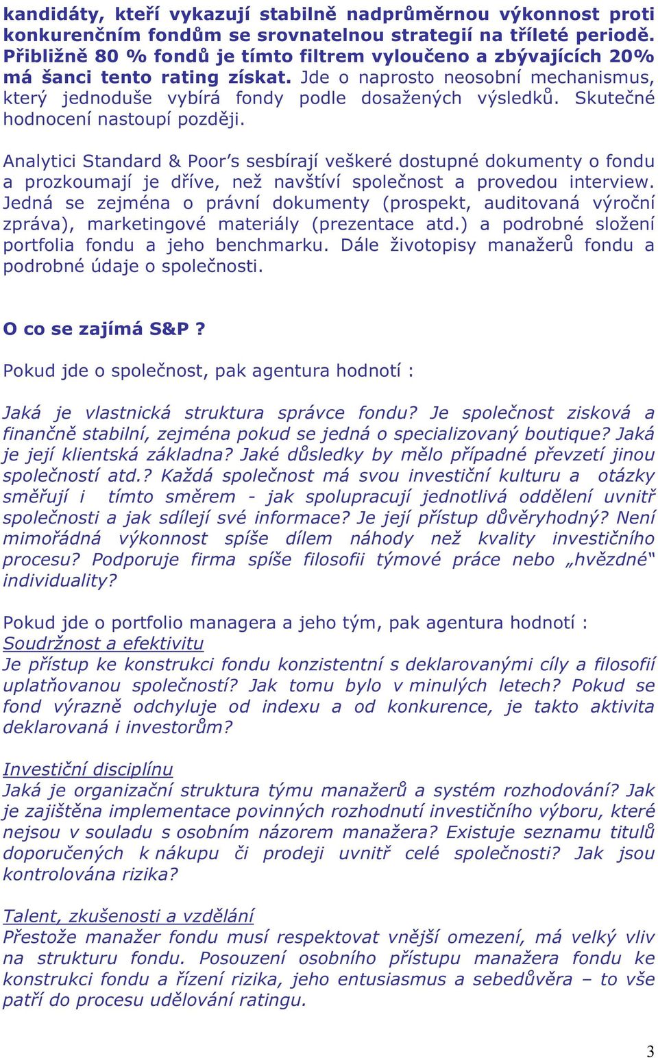 Skutečné hodnocení nastoupí později. Analytici Standard & Poor s sesbírají veškeré dostupné dokumenty o fondu a prozkoumají je dříve, než navštíví společnost a provedou interview.