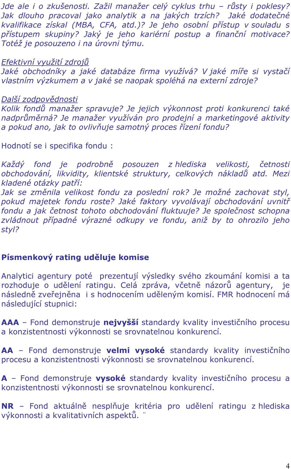 Efektivní využití zdrojů Jaké obchodníky a jaké databáze firma využívá? V jaké míře si vystačí vlastním výzkumem a v jaké se naopak spoléhá na externí zdroje?