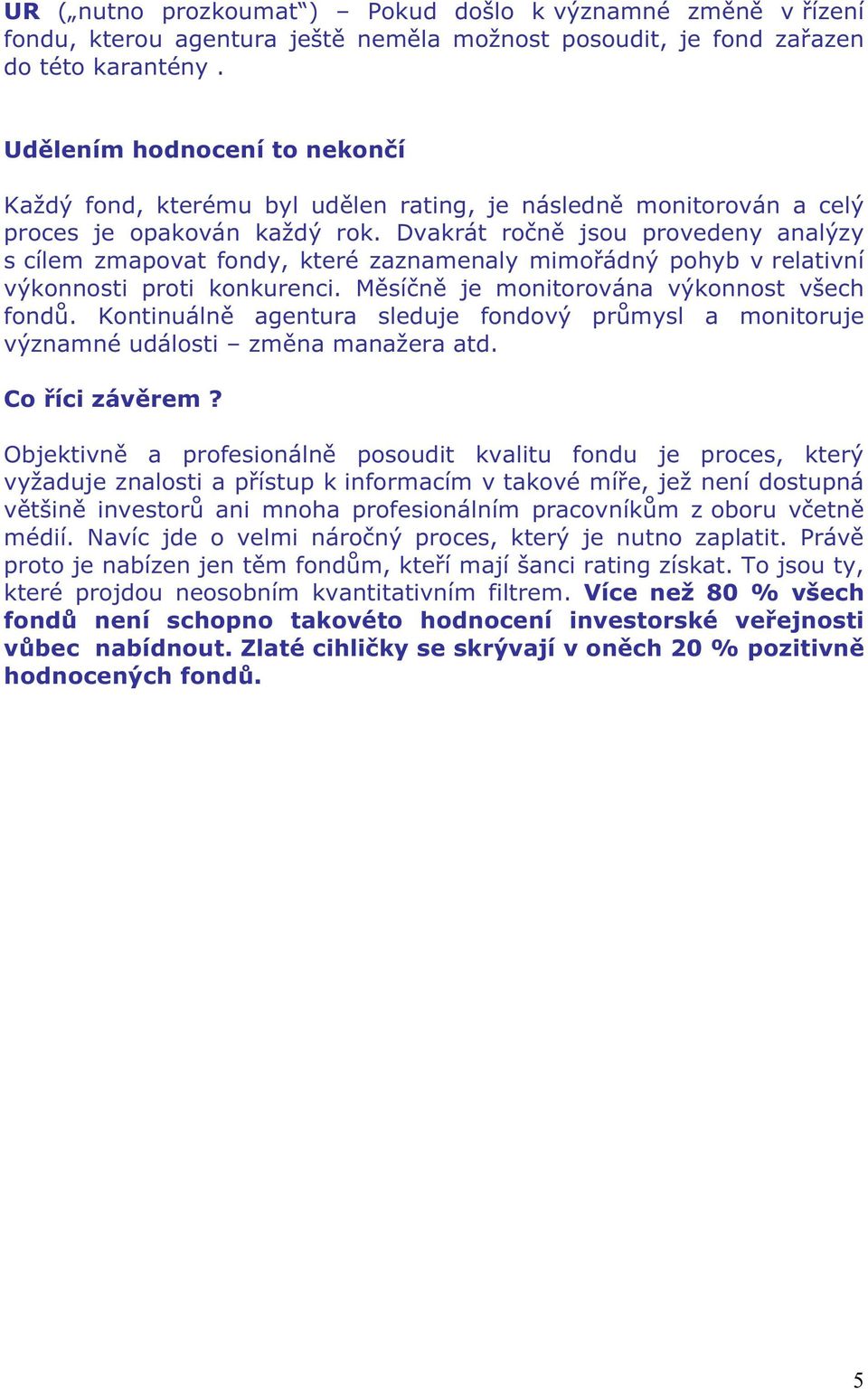 Dvakrát ročně jsou provedeny analýzy s cílem zmapovat fondy, které zaznamenaly mimořádný pohyb v relativní výkonnosti proti konkurenci. Měsíčně je monitorována výkonnost všech fondů.