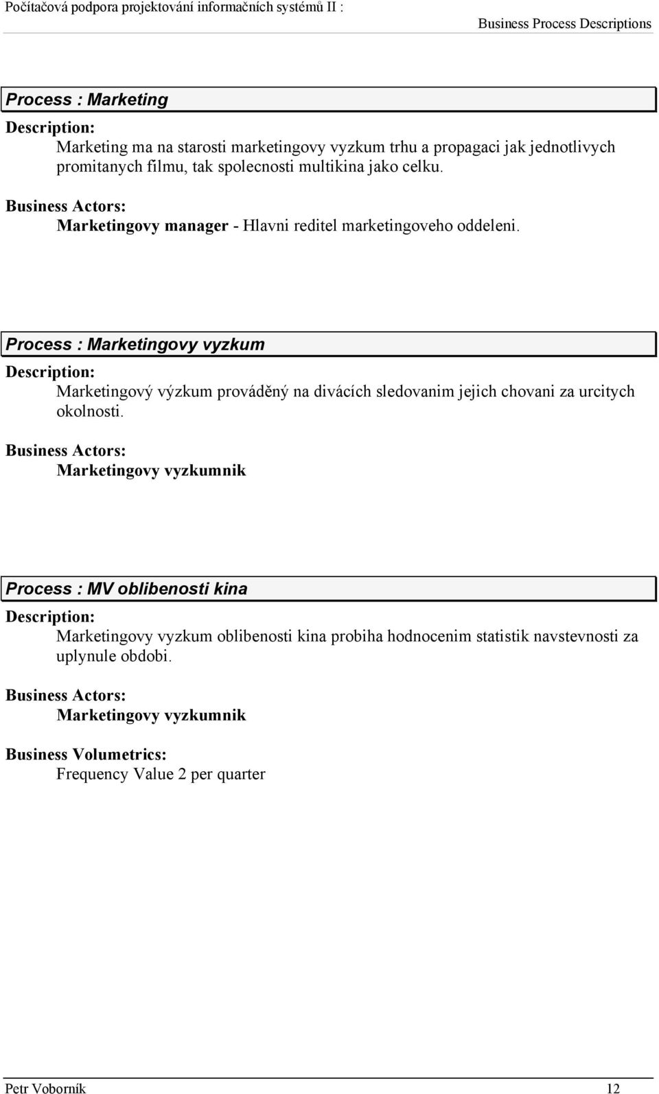 Process : Marketingovy vyzkum Marketingový výzkum prováděný na divácích sledovanim jejich chovani za urcitych okolnosti.