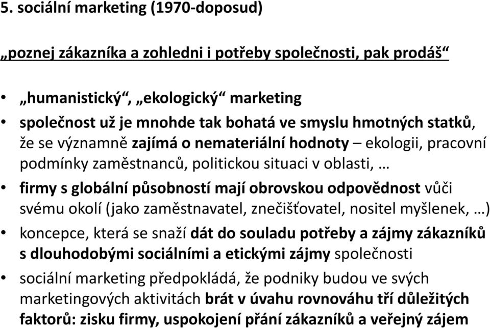 odpovědnost vůči svému okolí (jako zaměstnavatel, znečišťovatel, nositel myšlenek, ) koncepce, která se snaží dát do souladu potřeby a zájmy zákazníků s dlouhodobými sociálními a