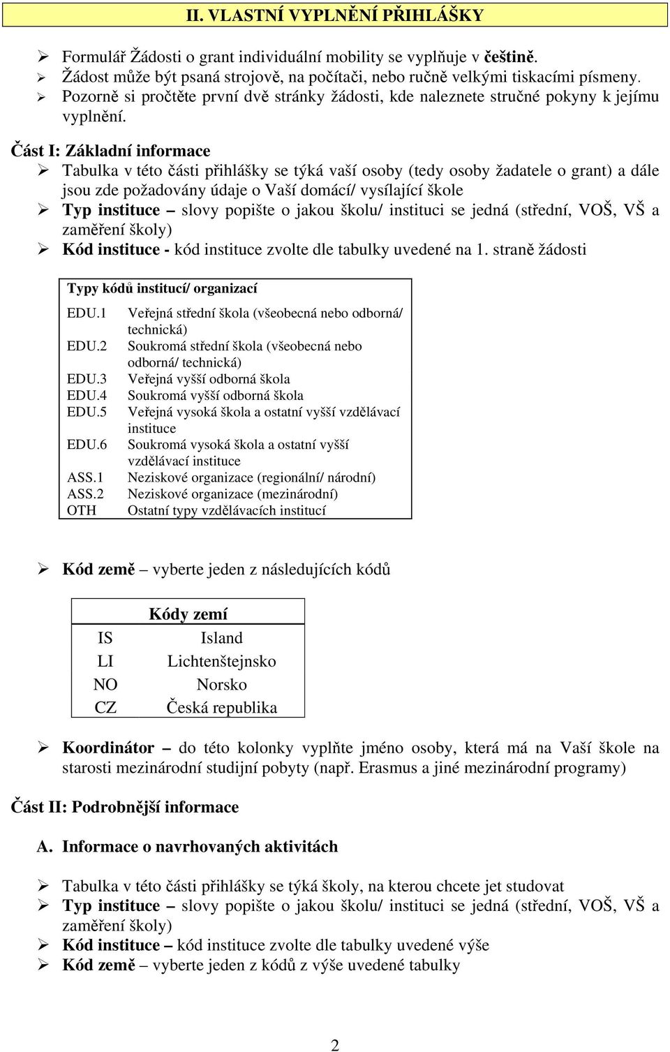 Část I: Základní informace Tabulka v této části přihlášky se týká vaší osoby (tedy osoby žadatele o grant) a dále jsou zde požadovány údaje o Vaší domácí/ vysílající škole Typ instituce slovy popište