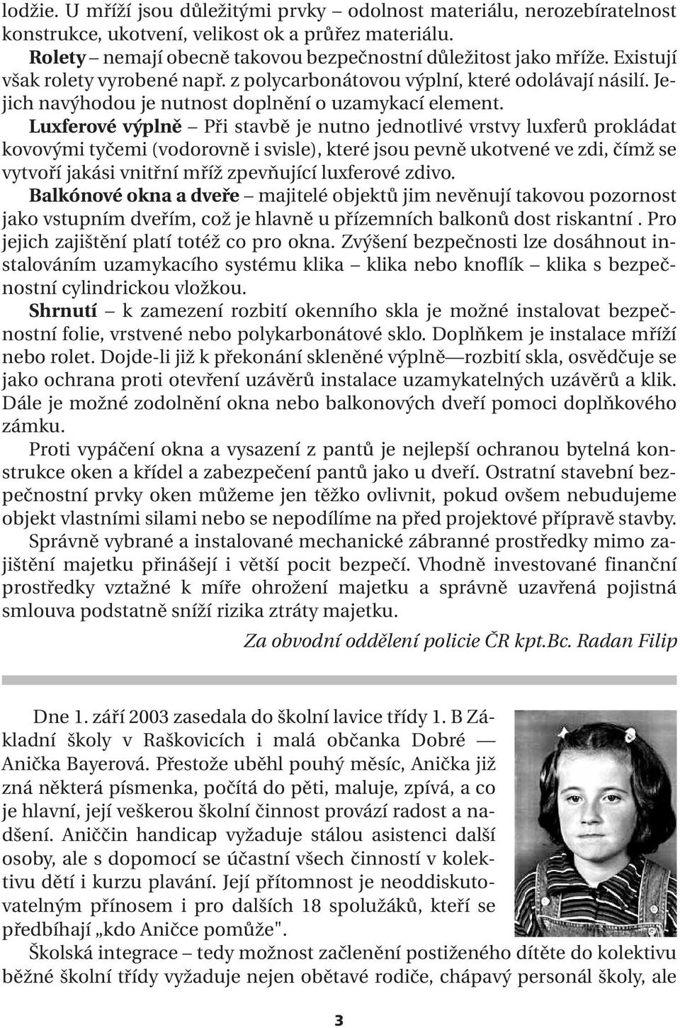 Luxferové výplně Při stavbě je nutno jednotlivé vrstvy luxferů prokládat kovovými tyčemi (vodorovně i svisle), které jsou pevně ukotvené ve zdi, čímž se vytvoří jakási vnitřní mříž zpevňující