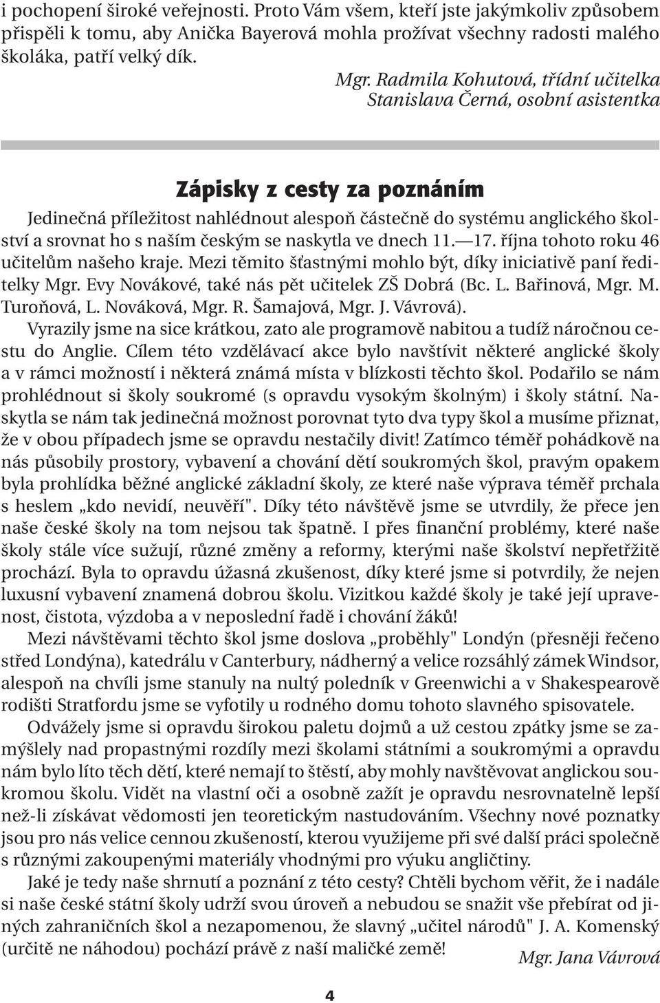 českým se naskytla ve dnech 11. 17. října tohoto roku 46 učitelům našeho kraje. Mezi těmito šťastnými mohlo být, díky iniciativě paní ředitelky Mgr. Evy Novákové, také nás pět učitelek ZŠ Dobrá (Bc.