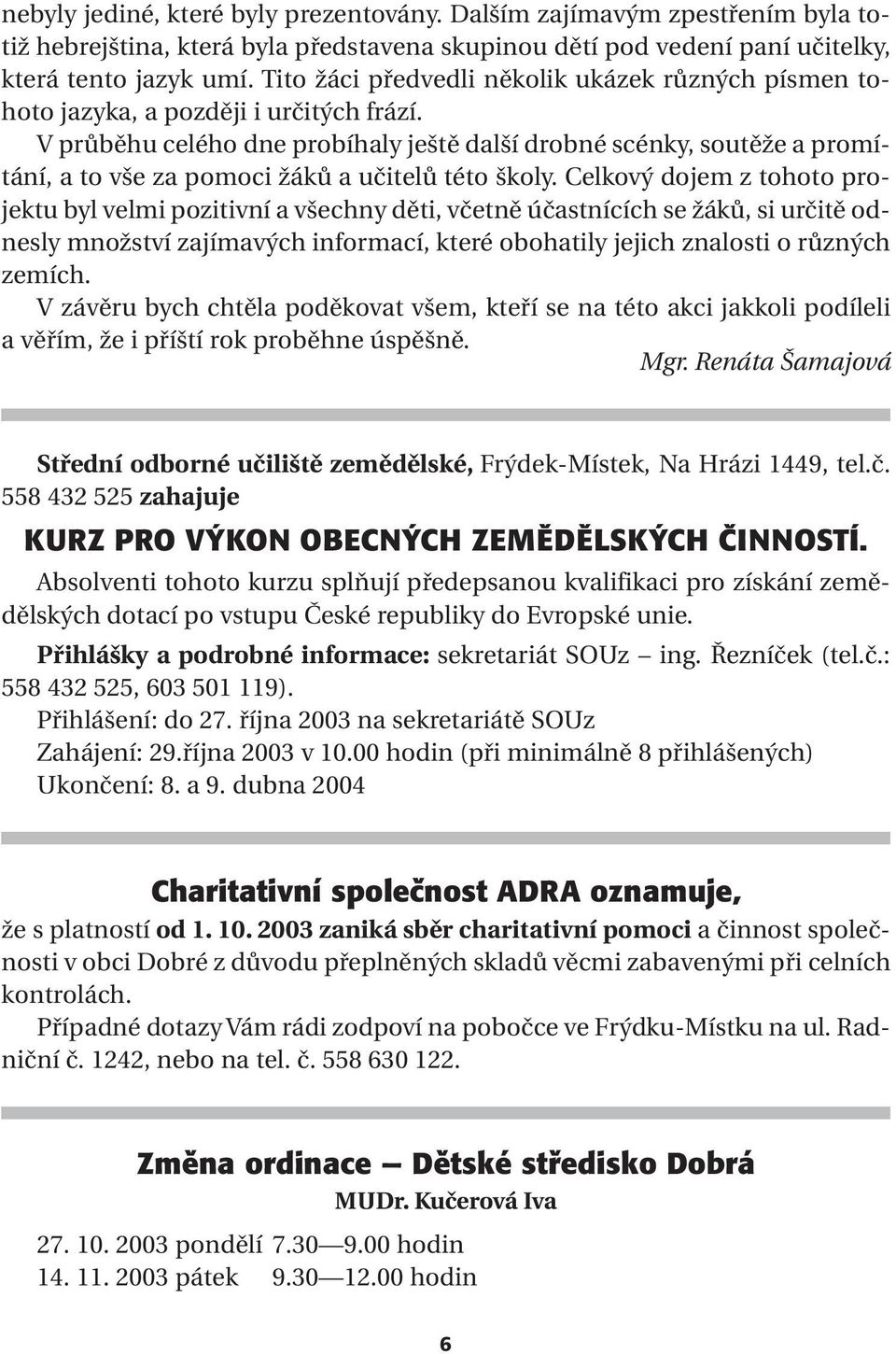 V průběhu celého dne probíhaly ještě další drobné scénky, soutěže a promítání, a to vše za pomoci žáků a učitelů této školy.