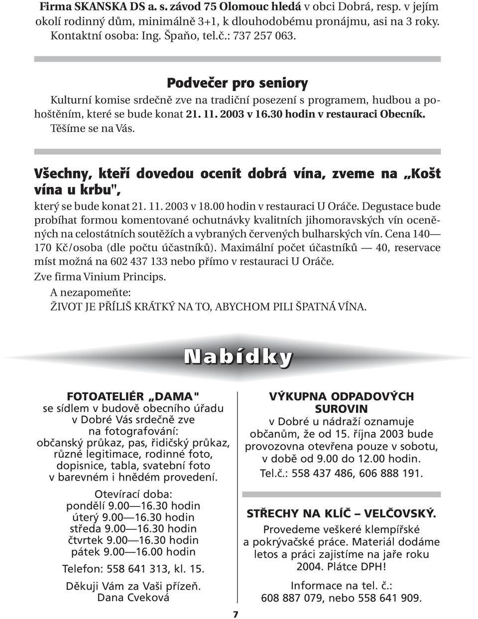 V echny, ktefií dovedou ocenit dobrá vína, zveme na Ko t vína u krbu", který se bude konat 21. 11. 2003 v 18.00 hodin v restauraci U Oráče.