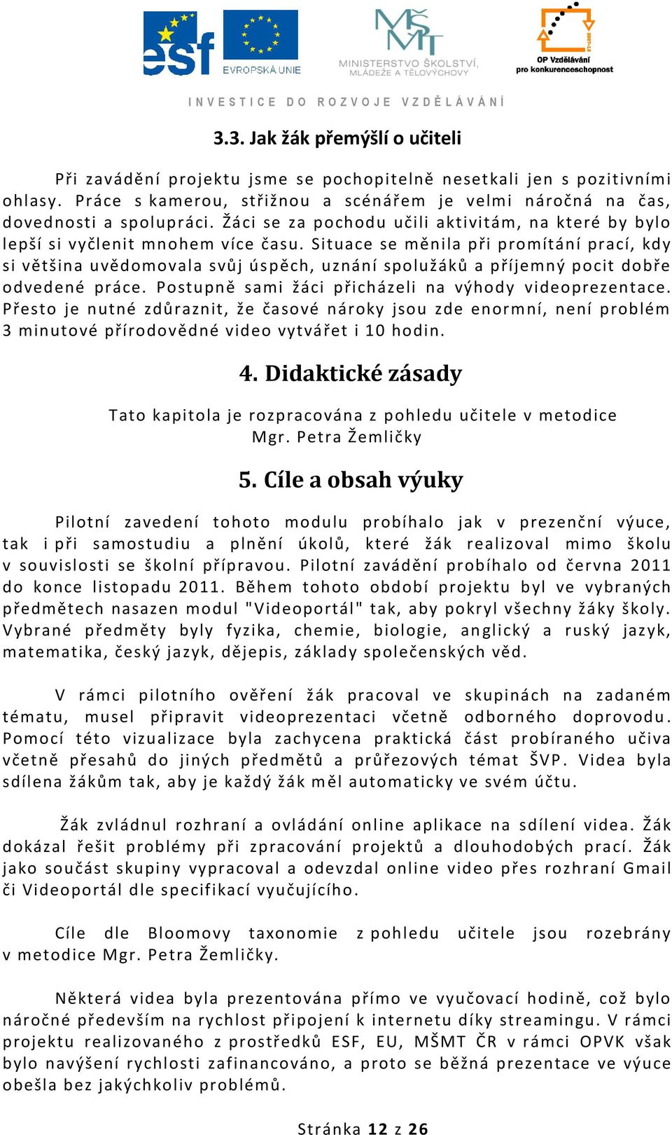 Situace se měnila při promítání prací, kdy si většina uvědomovala svůj úspěch, uznání spolužáků a příjemný pocit dobře odvedené práce. Postupně sami žáci přicházeli na výhody videoprezentace.