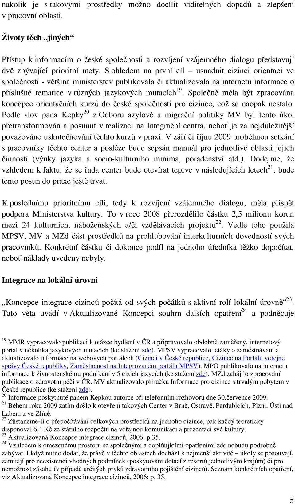 S ohledem na první cíl usnadnit cizinci orientaci ve společnosti - většina ministerstev publikovala či aktualizovala na internetu informace o příslušné tematice v různých jazykových mutacích 19.