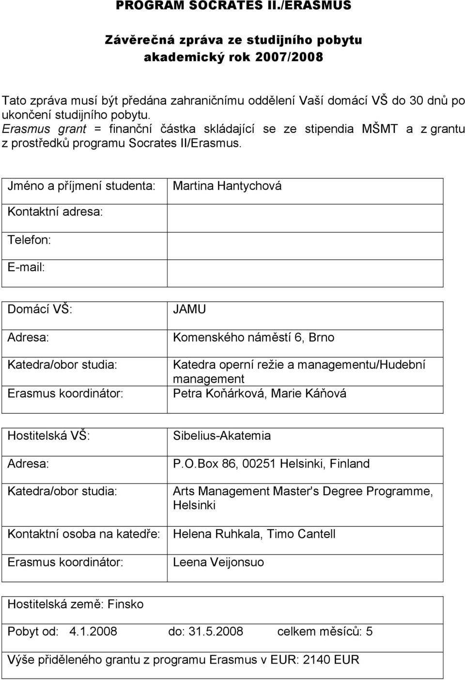 Jméno a příjmení studenta: Martina Hantychová Kontaktní adresa: Telefon: E-mail: Domácí VŠ: Adresa: Katedra/obor studia: Erasmus koordinátor: JAMU Komenského náměstí 6, Brno Katedra operní režie a