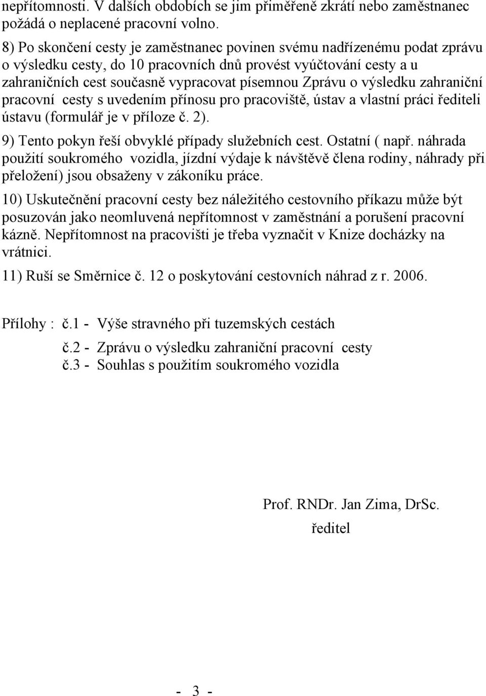 výsledku zahraniční pracovní cesty s uvedením přínosu pro pracoviště, ústav a vlastní práci řediteli ústavu (formulář je v příloze č. 2). 9) Tento pokyn řeší obvyklé případy služebních cest.