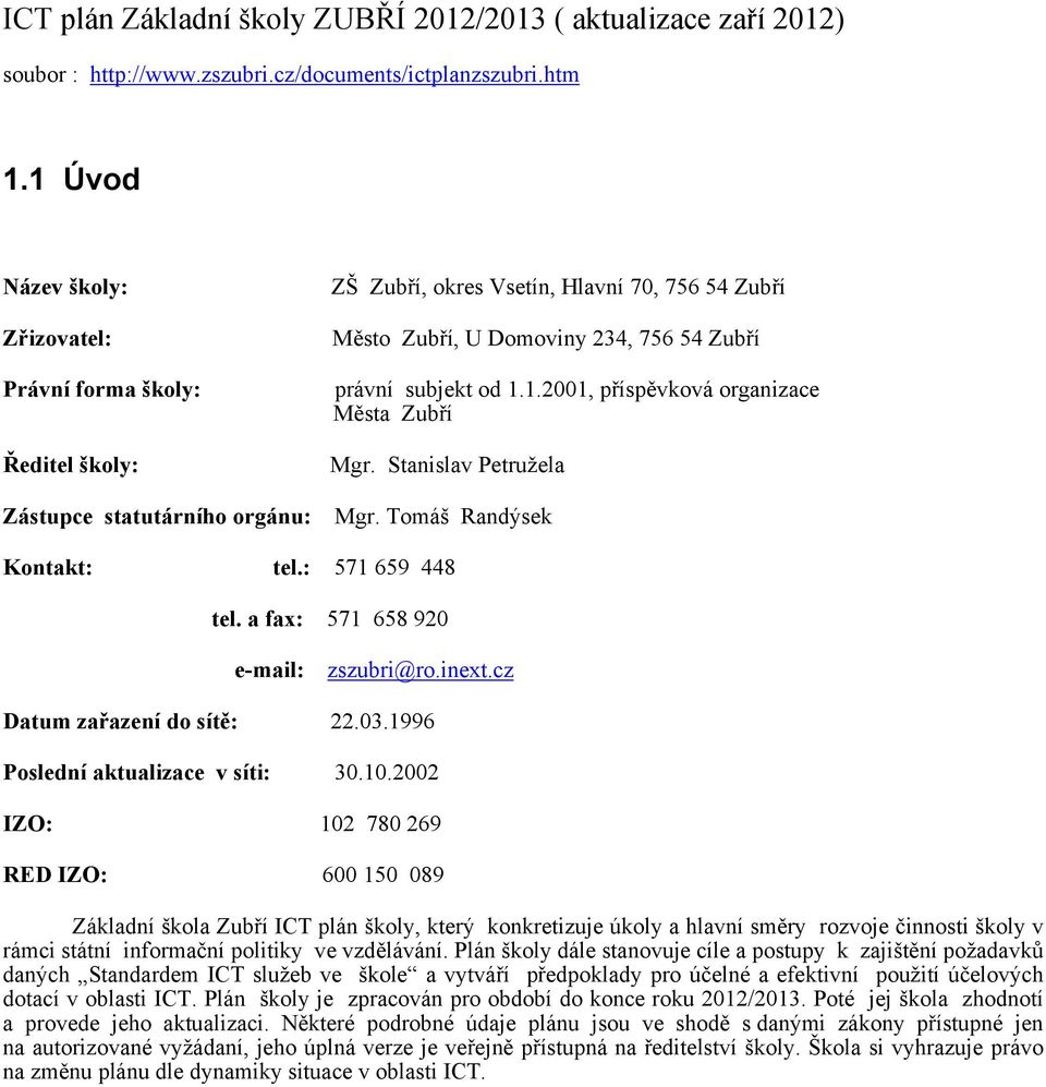 subjekt od 1.1.2001, příspěvková organizace Města Zubří Mgr. Stanislav Petružela Mgr. Tomáš Randýsek Kontakt: tel.: 571 659 448 tel. a fax: 571 658 920 e-mail: zszubri@ro.inext.