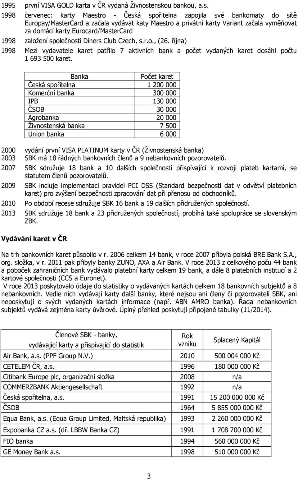 karty Eurocard/MasterCard 1998 založení společnosti Diners Club Czech, s.r.o., (26. října) 1998 Mezi vydavatele karet patřilo 7 aktivních bank a počet vydaných karet dosáhl počtu 1 693 500 karet.