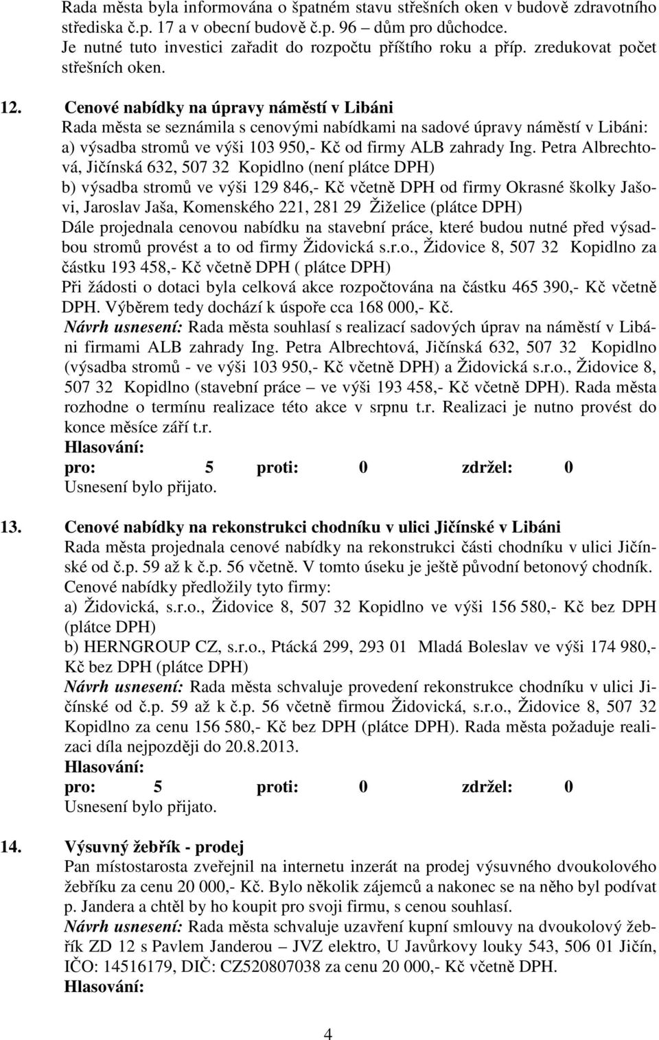 Cenové nabídky na úpravy náměstí v Libáni Rada města se seznámila s cenovými nabídkami na sadové úpravy náměstí v Libáni: a) výsadba stromů ve výši 103 950,- Kč od firmy ALB zahrady Ing.