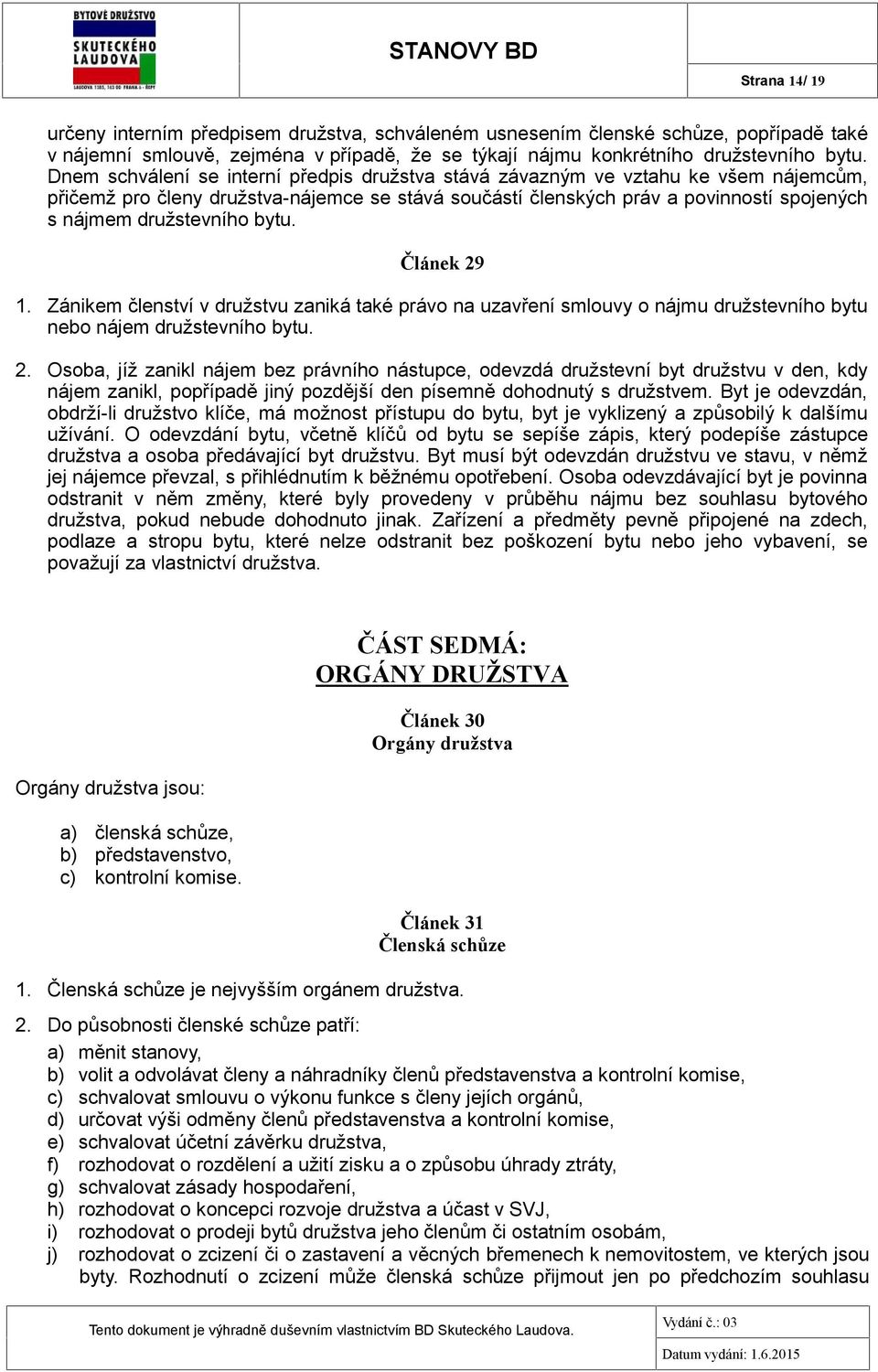 bytu. Článek 29 1. Zánikem členství v družstvu zaniká také právo na uzavření smlouvy o nájmu družstevního bytu nebo nájem družstevního bytu. 2. Osoba, jíž zanikl nájem bez právního nástupce, odevzdá družstevní byt družstvu v den, kdy nájem zanikl, popřípadě jiný pozdější den písemně dohodnutý s družstvem.