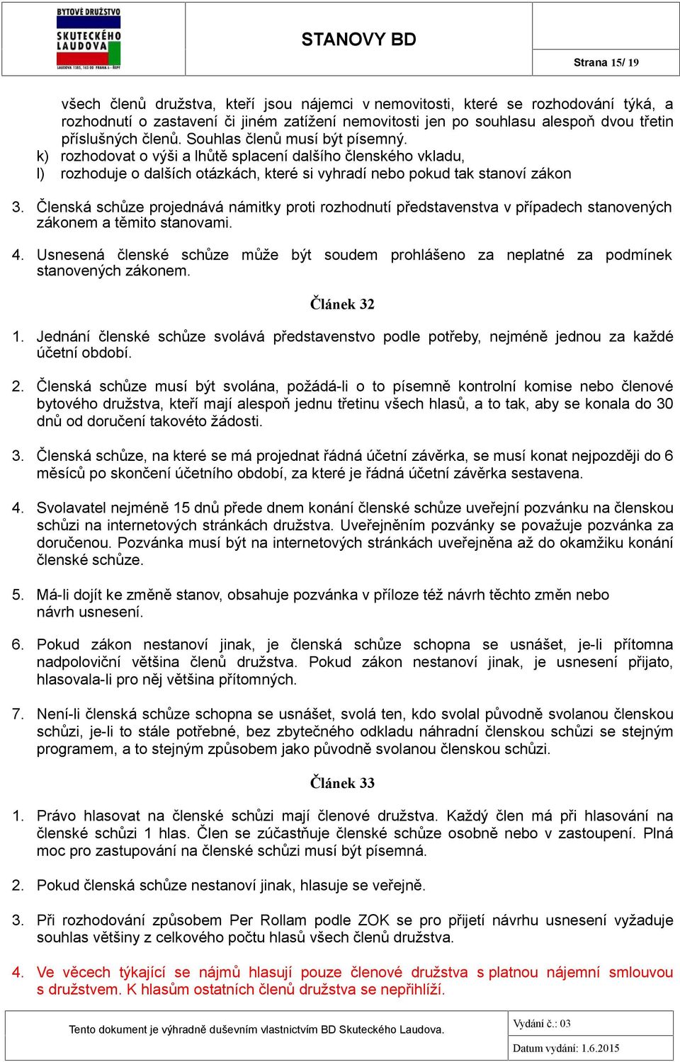 Členská schůze projednává námitky proti rozhodnutí představenstva v případech stanovených zákonem a těmito stanovami. 4.