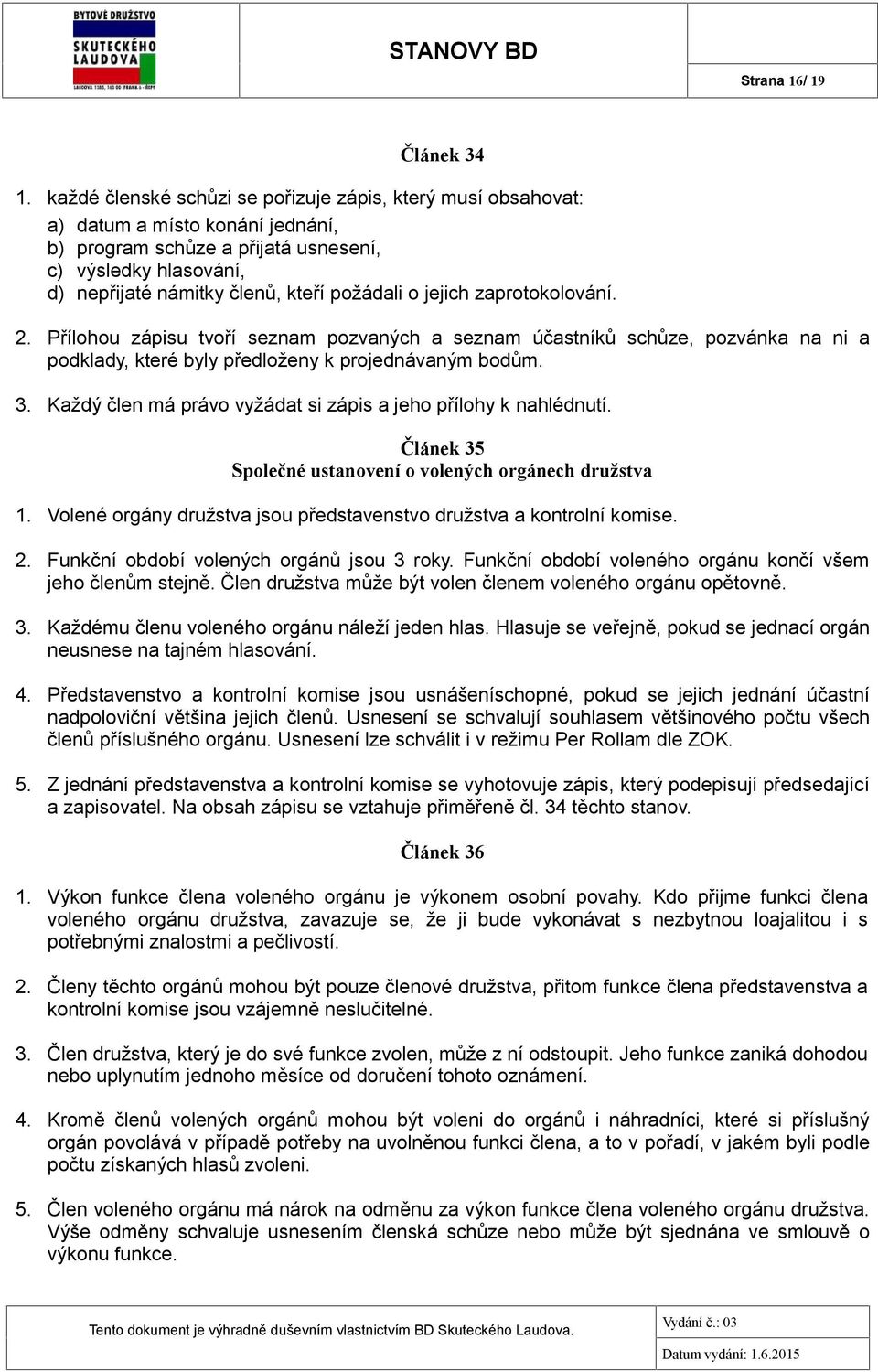 o jejich zaprotokolování. 2. Přílohou zápisu tvoří seznam pozvaných a seznam účastníků schůze, pozvánka na ni a podklady, které byly předloženy k projednávaným bodům. 3.