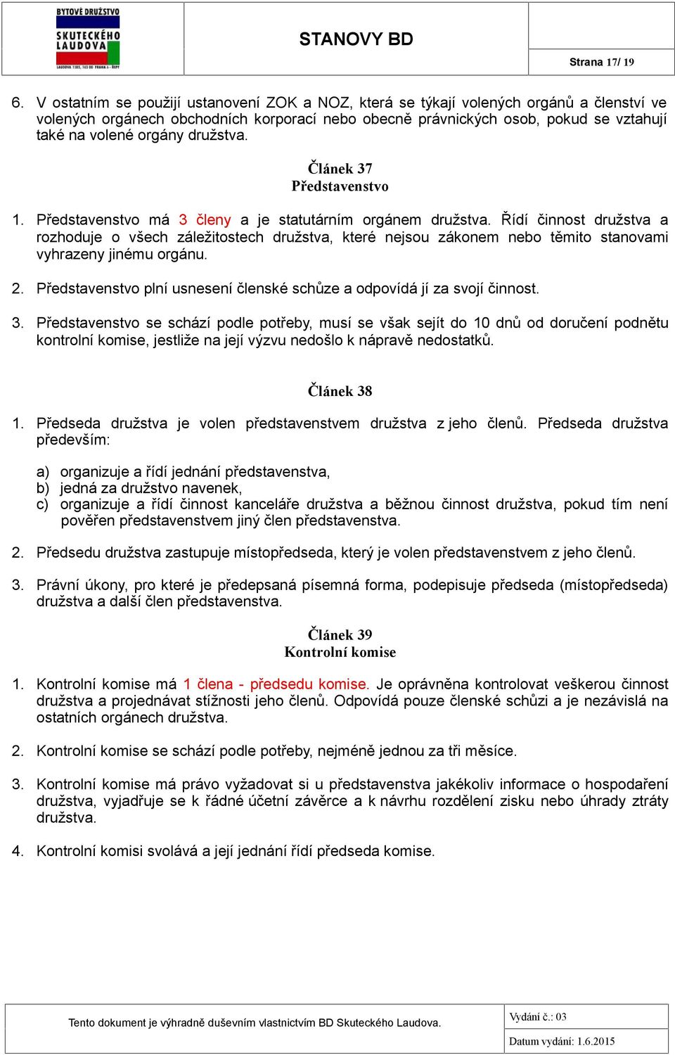 družstva. Článek 37 Představenstvo 1. Představenstvo má 3 členy a je statutárním orgánem družstva.