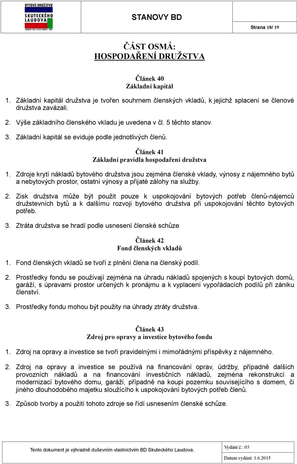 Zdroje krytí nákladů bytového družstva jsou zejména členské vklady, výnosy z nájemného bytů a nebytových prostor, ostatní výnosy a přijaté zálohy na služby. 2.