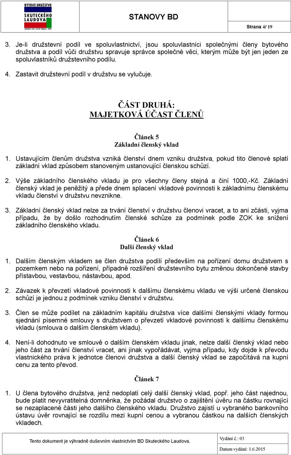 družstevního podílu. 4. Zastavit družstevní podíl v družstvu se vylučuje. ČÁST DRUHÁ: MAJETKOVÁ ÚČAST ČLENŮ Článek 5 Základní členský vklad 1.