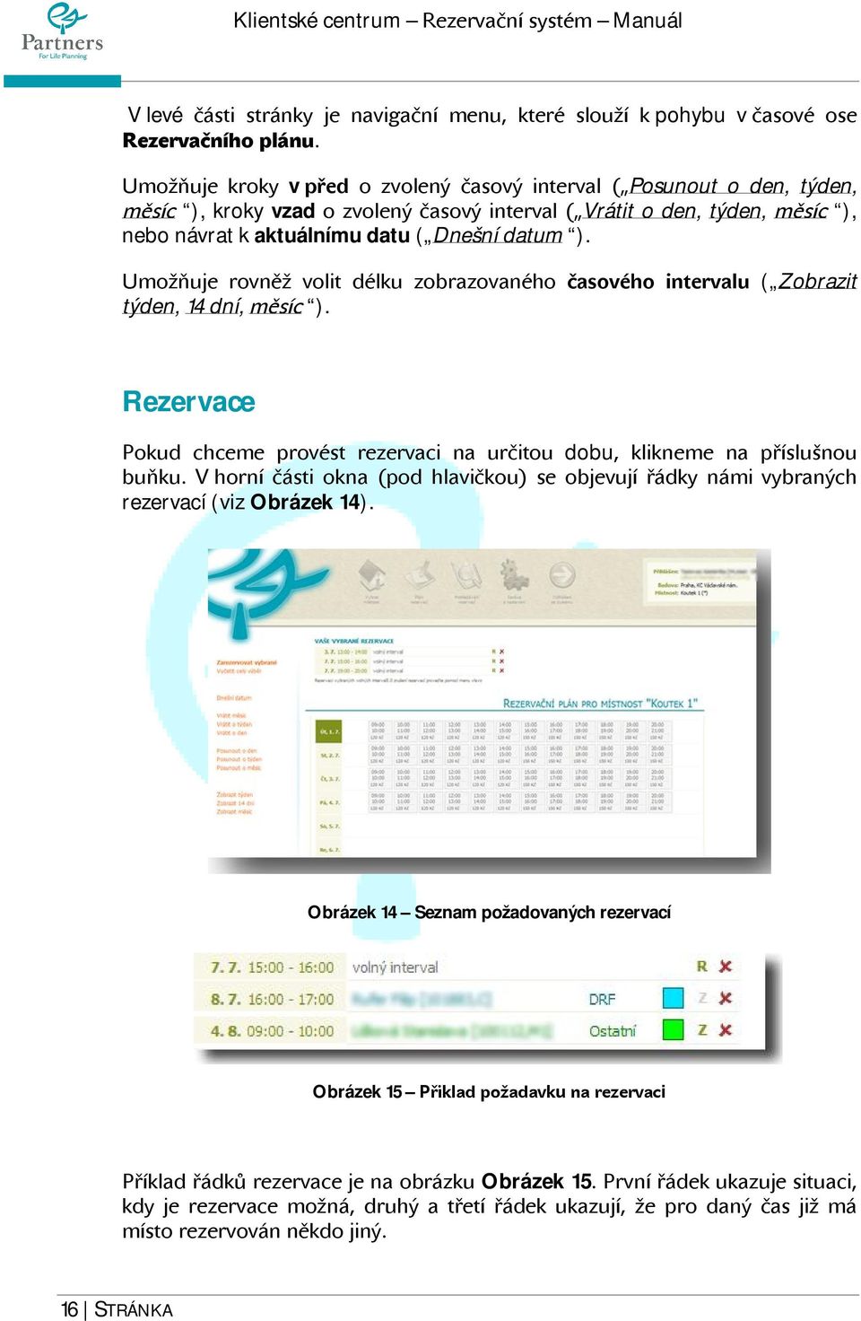 Umožňuje rovněž volit délku zobrazovaného časového intervalu ( Zobrazit týden, 14 dní, měsíc ). Rezervace Pokud chceme provést rezervaci na určitou dobu, klikneme na příslušnou buňku.