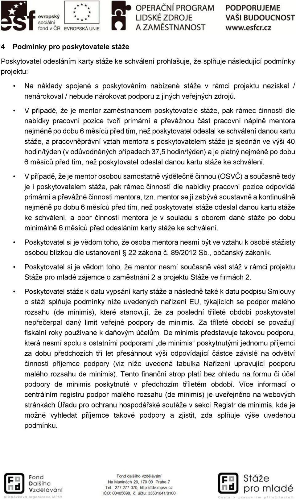 V případě, že je mentor zaměstnancem poskytovatele stáže, pak rámec činností dle nabídky pracovní pozice tvoří primární a převážnou část pracovní náplně mentora nejméně po dobu 6 měsíců před tím, než