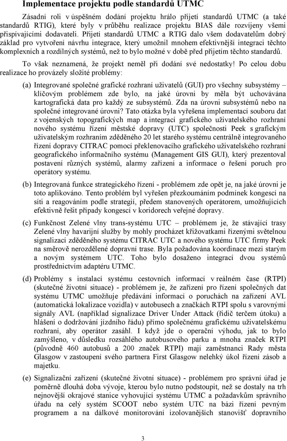 Přijetí standardů UTMC a RTIG dalo všem dodavatelům dobrý základ pro vytvoření návrhu integrace, který umožnil mnohem efektivnější integraci těchto komplexních a rozdílných systémů, než to bylo možné