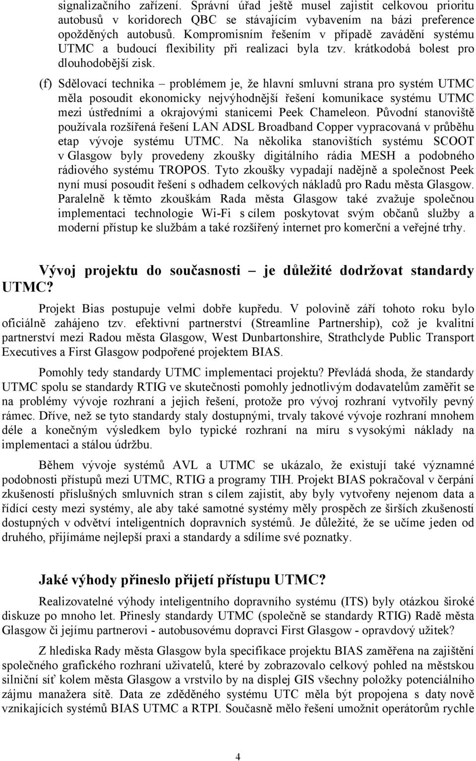 (f) Sdělovací technika problémem je, že hlavní smluvní strana pro systém UTMC měla posoudit ekonomicky nejvýhodnější řešení komunikace systému UTMC mezi ústředními a okrajovými stanicemi Peek