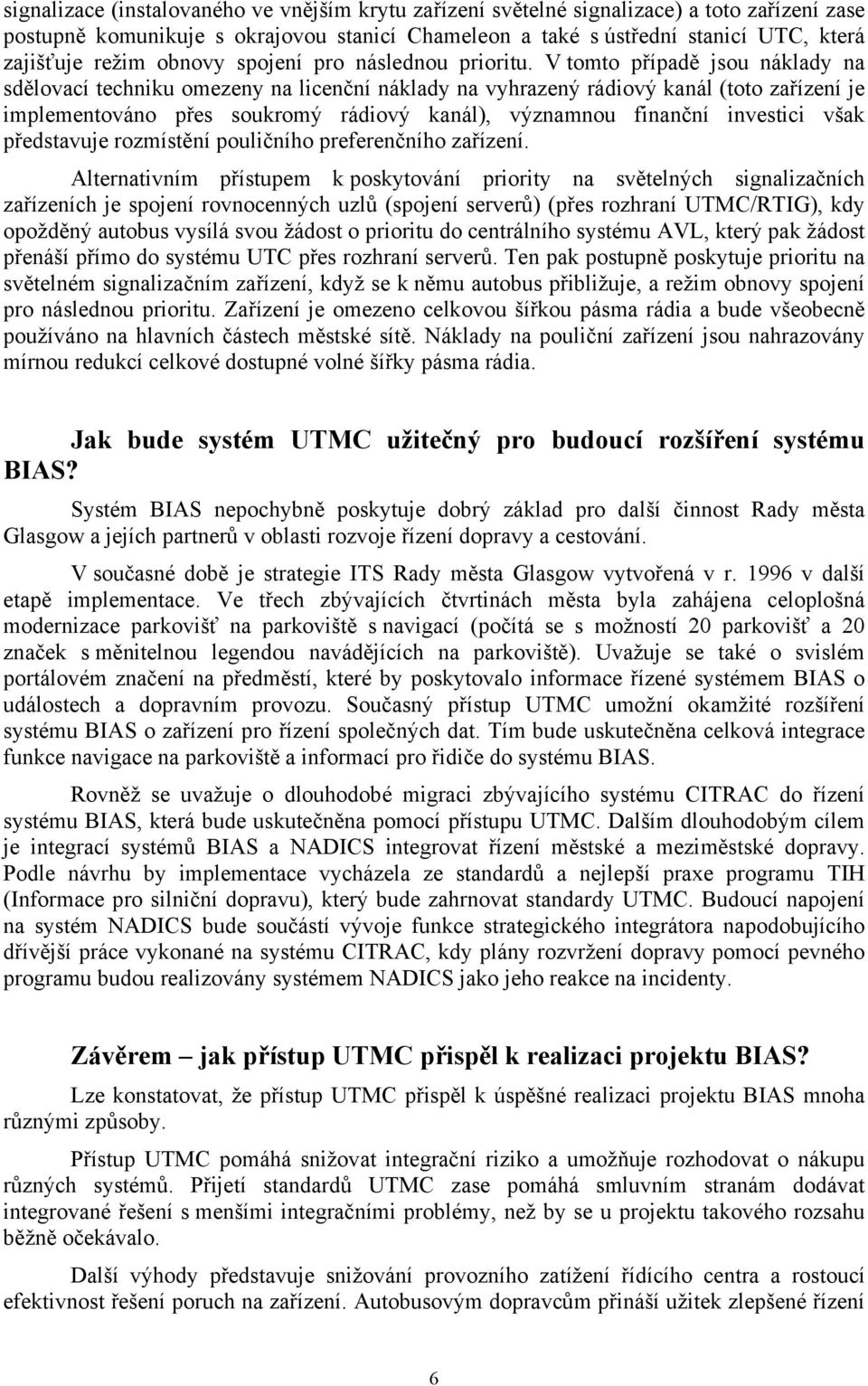 V tomto případě jsou náklady na sdělovací techniku omezeny na licenční náklady na vyhrazený rádiový kanál (toto zařízení je implementováno přes soukromý rádiový kanál), významnou finanční investici