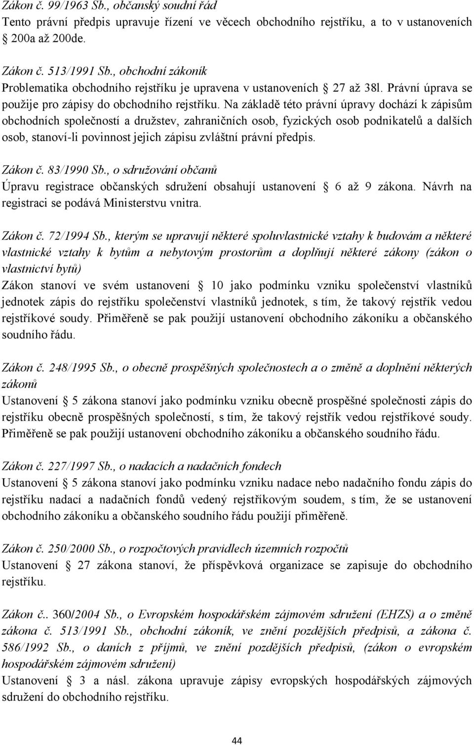 Na základě této právní úpravy dochází k zápisům obchodních společností a družstev, zahraničních osob, fyzických osob podnikatelů a dalších osob, stanoví-li povinnost jejich zápisu zvláštní právní