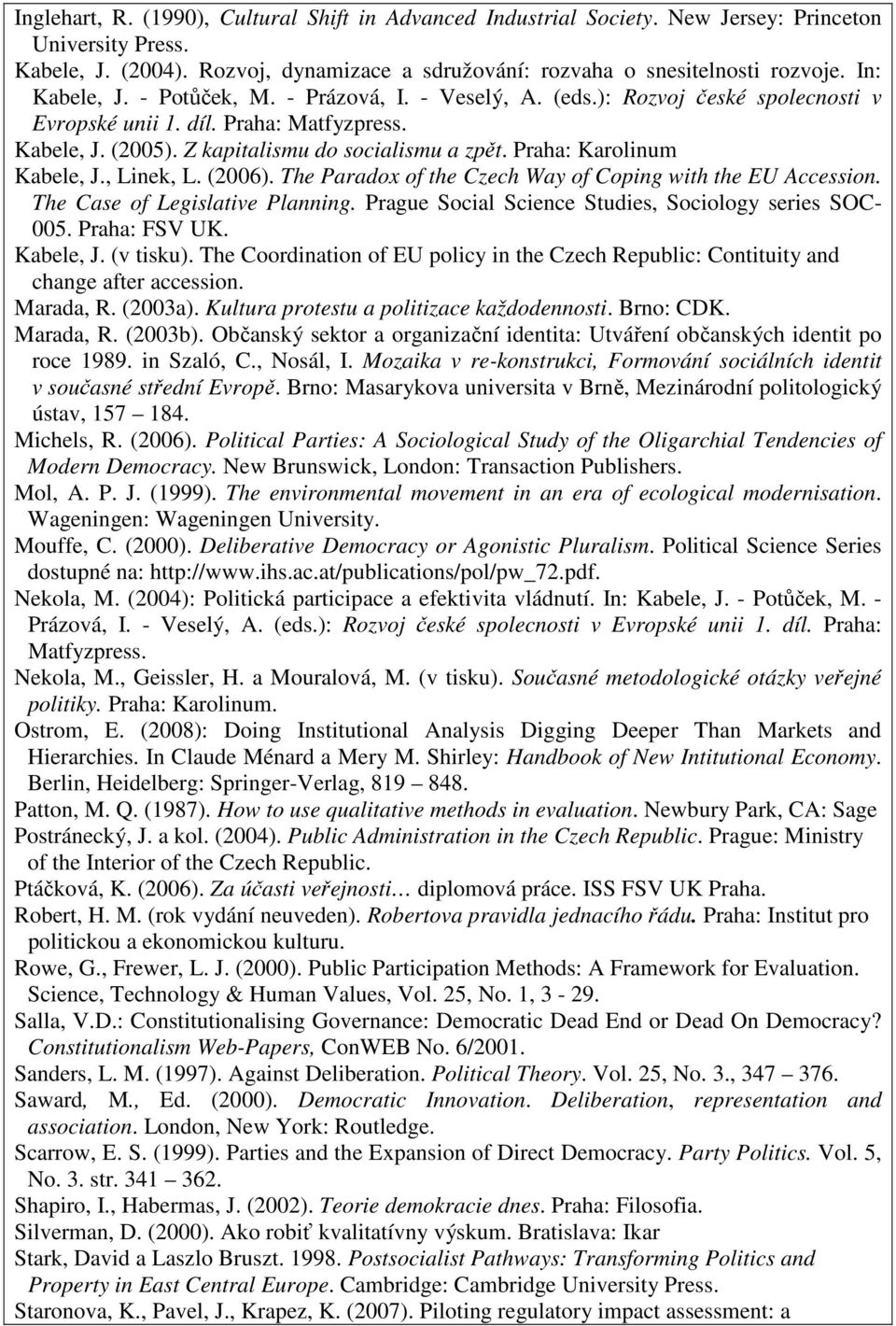 Praha: Karolinum Kabele, J., Linek, L. (2006). The Paradox of the Czech Way of Coping with the EU Accession. The Case of Legislative Planning. Prague Social Science Studies, Sociology series SOC- 005.