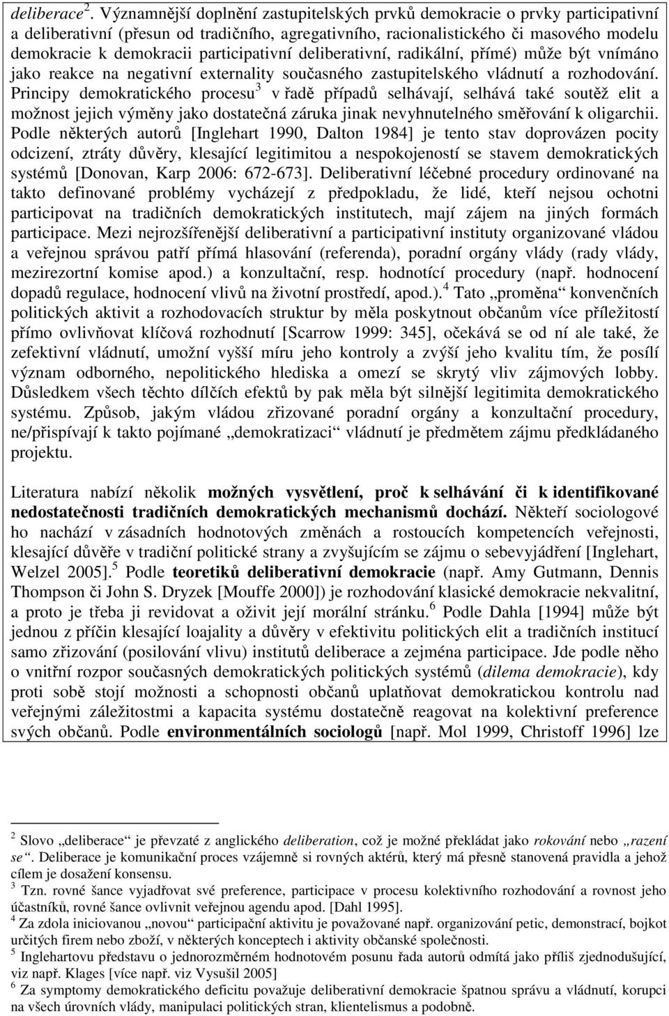 participativní deliberativní, radikální, přímé) může být vnímáno jako reakce na negativní externality současného zastupitelského vládnutí a rozhodování.