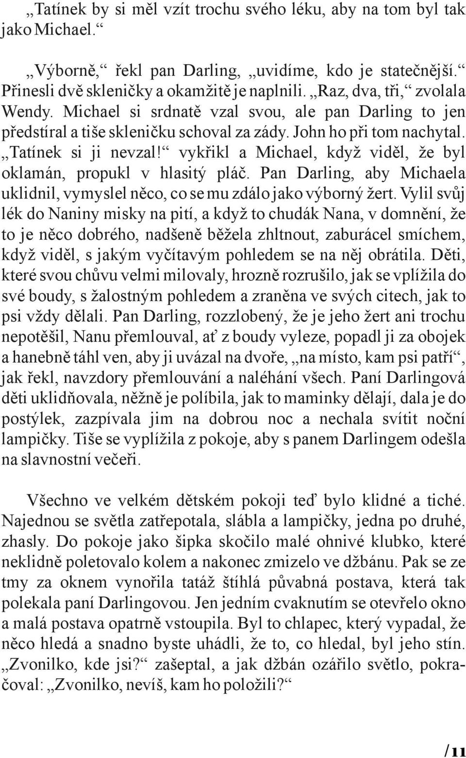 vykřikl a Michael, když viděl, že byl oklamán, propukl v hlasitý pláč. Pan Darling, aby Michaela uklidnil, vymyslel něco, co se mu zdálo jako výborný žert.