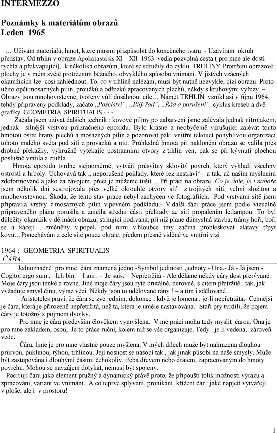 Protržení obrazové plochy je v mém světě protržením běžného, obvyklého způsobu vnímání. V jistých vzácných okamžicích lze cosi zahlédnout.