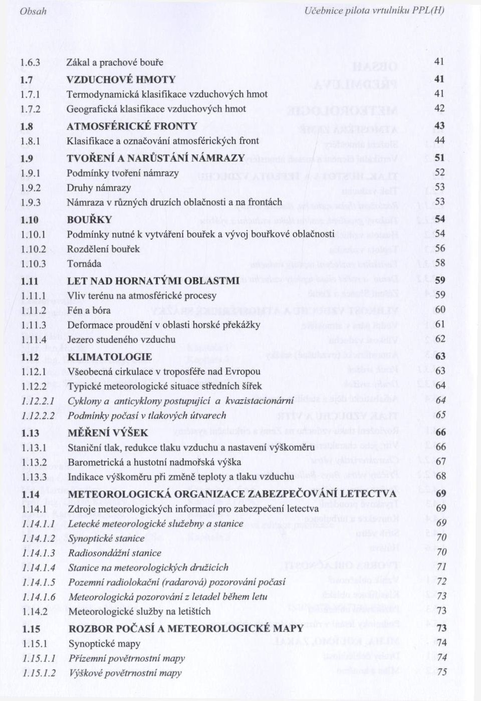 10 BO UŘK Y 54 1.10.1 Podm ínky nutné к vytváření bouřek a vývoj bouřkové oblačnosti 54 1.10.2 R ozdělení bouřek 56 1.10.3 Tornáda 58 1.11 LET NAD HORNATÝM I O BLASTM I 59 1.11.1 V liv terénu na atm osférické procesy 59 1.