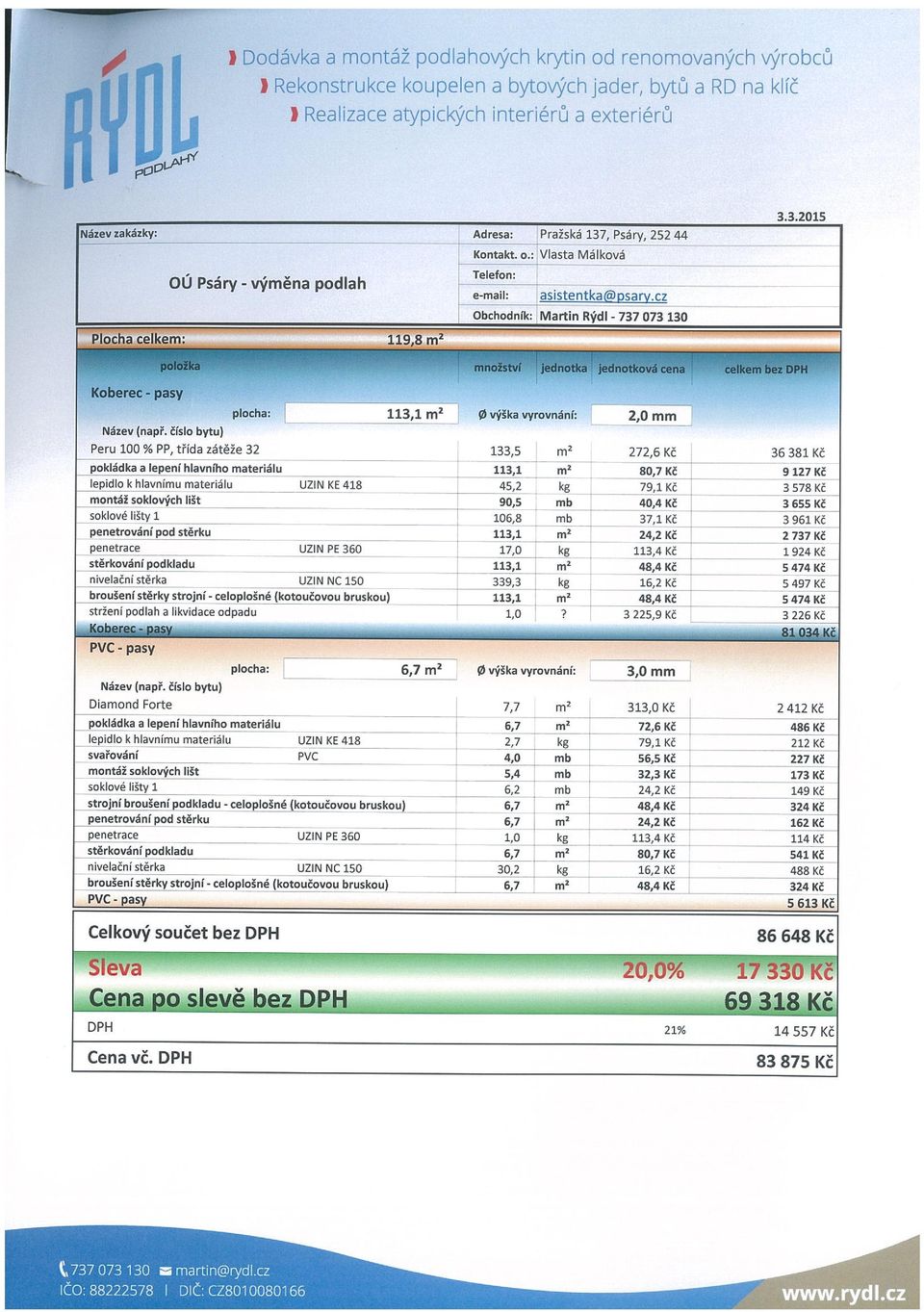 číslo bytu) Peru 100 % PP, třída zátěže 32 133,5 m2 272,6 Kč 36 381 Kč a lepeni hlavního materiálu 6,7 m2 I 72,6 Kč 486 KČ lepidlo k hlavnímu materiálu UZIN KE 418 2,7 kg 79,1 Kč 212 Kč svařováni PVC