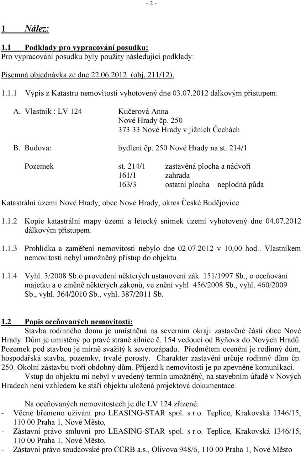 214/1 zastavěná plocha a nádvoří 161/1 zahrada 163/3 ostatní plocha neplodná půda Katastrální území Nové Hrady, obec Nové Hrady, okres České Budějovice 1.1.2 Kopie katastrální mapy území a letecký snímek území vyhotovený dne 04.