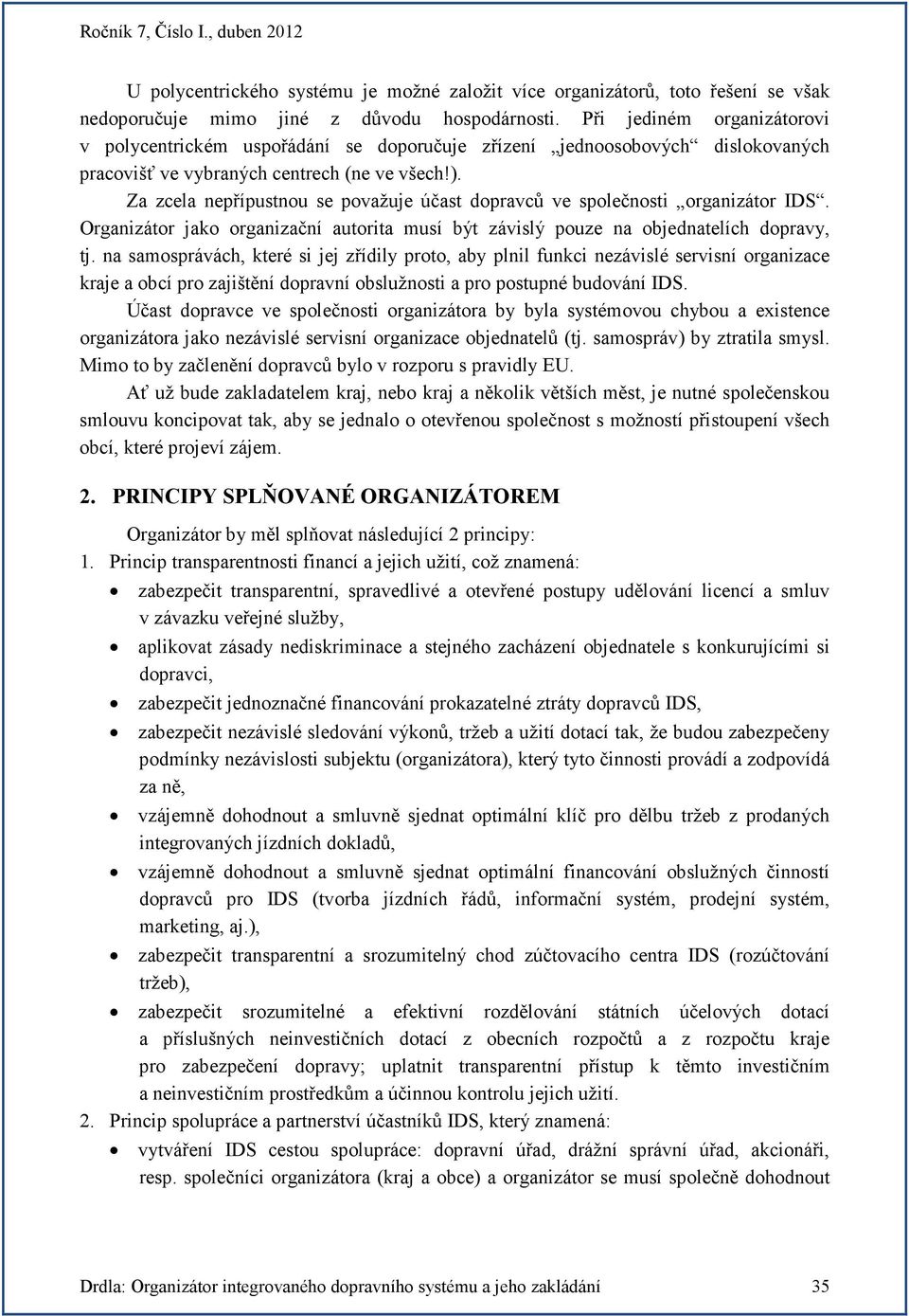 Za zcela nepřípustnou se považuje účast dopravců ve společnosti organizátor IDS. Organizátor jako organizační autorita musí být závislý pouze na objednatelích dopravy, tj.