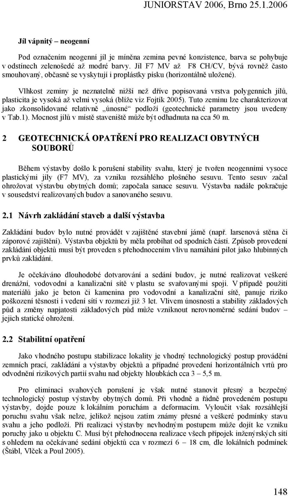 Vlhkost zeminy je neznatelně nižší než dříve popisovaná vrstva polygenních jílů, plasticita je vysoká až velmi vysoká (blíže viz Fojtík 2005).