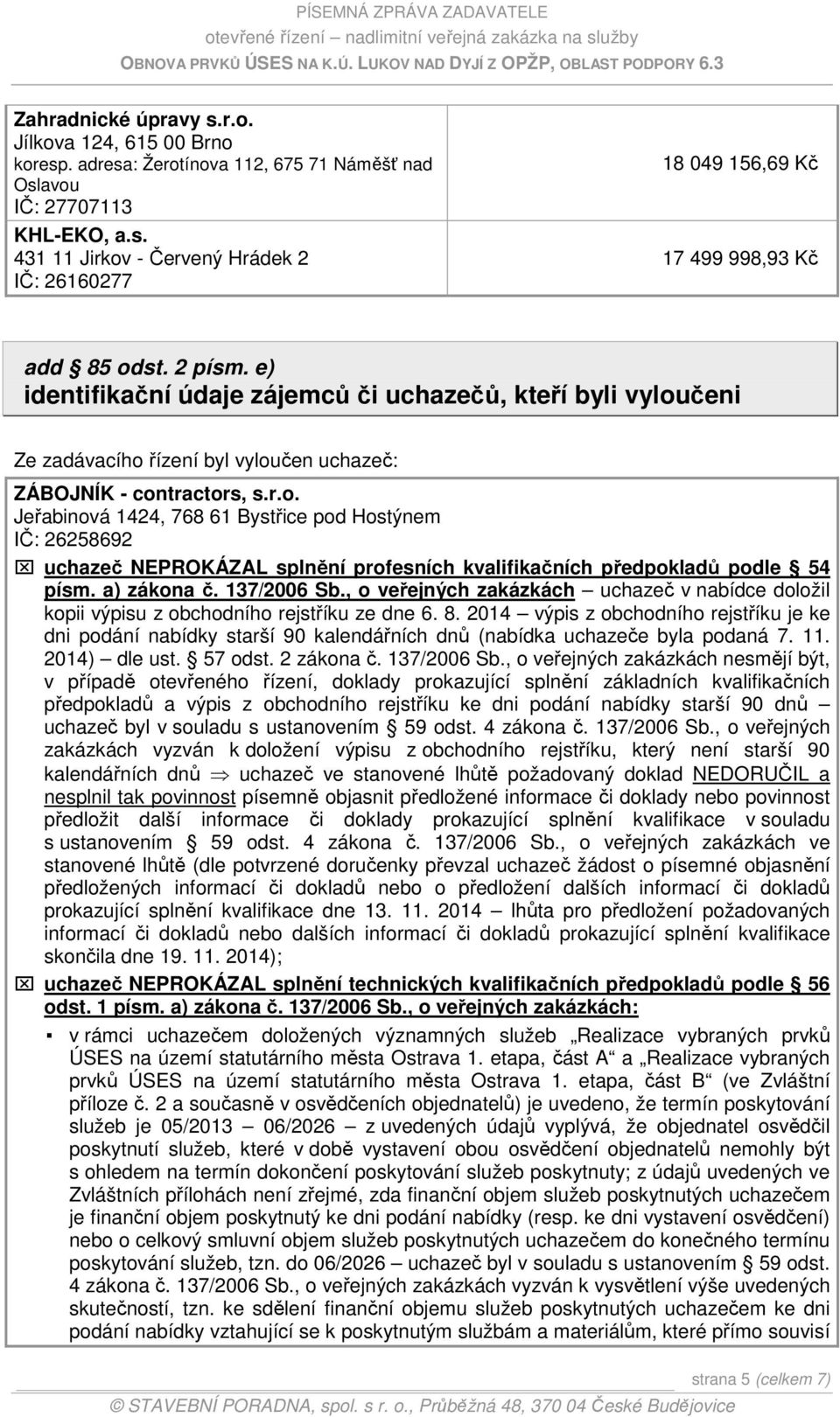 čeni Ze zadávacího řízení byl vyloučen uchazeč: ZÁBOJNÍK - contractors, s.r.o. Jeřabinová 1424, 768 61 Bystřice pod Hostýnem IČ: 26258692 uchazeč NEPROKÁZAL splnění profesních kvalifikačních předpokladů podle 54 písm.