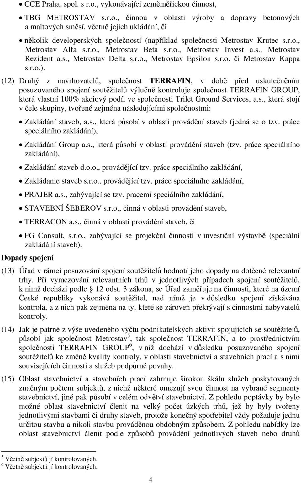 (12) Druhý z navrhovatelů, společnost TERRAFIN, v době před uskutečněním posuzovaného spojení soutěžitelů výlučně kontroluje společnost TERRAFIN GROUP, která vlastní 100% akciový podíl ve společnosti