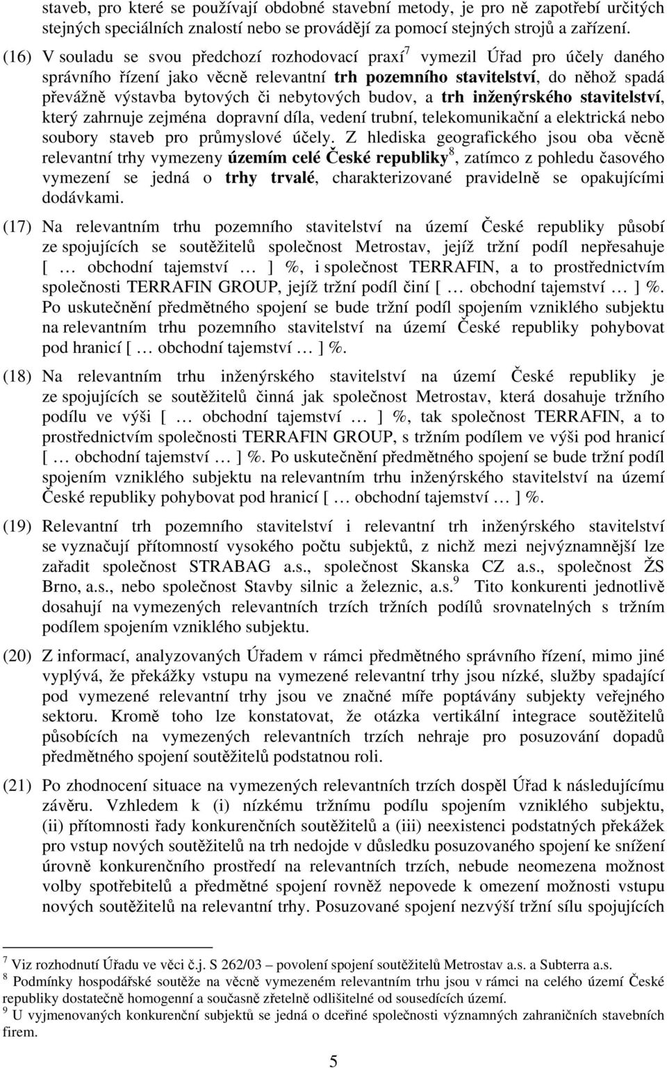 nebytových budov, a trh inženýrského stavitelství, který zahrnuje zejména dopravní díla, vedení trubní, telekomunikační a elektrická nebo soubory staveb pro průmyslové účely.