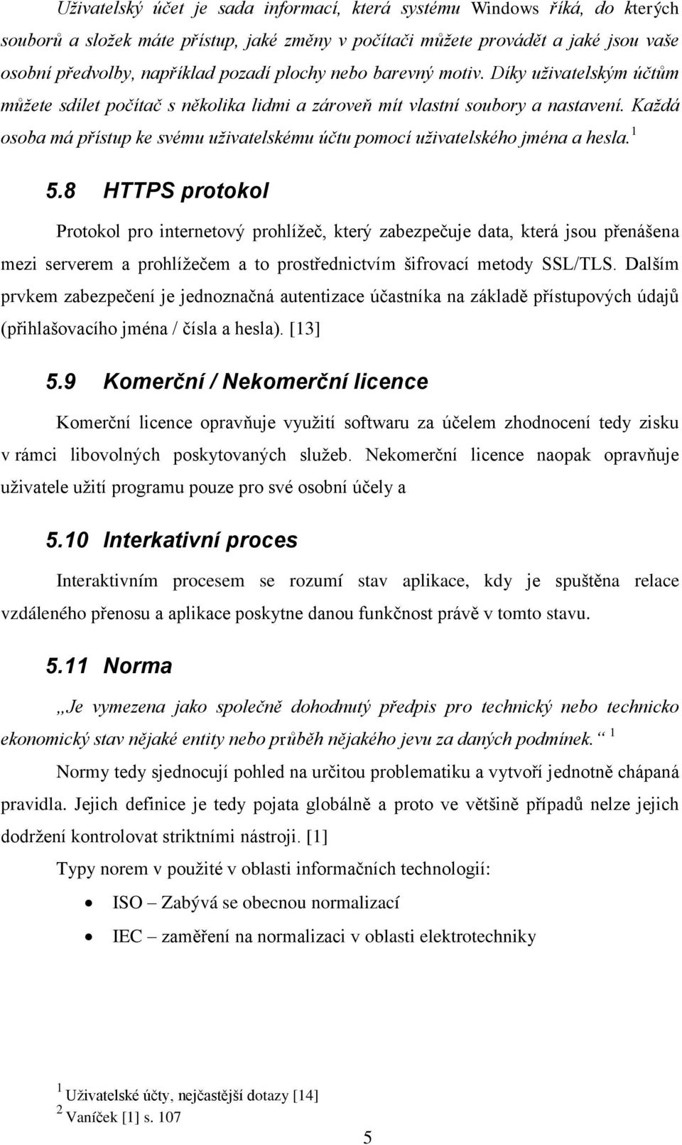 pozadí plochy nebo barevný motiv. Díky uživatelským účtům můžete sdílet počítač s několika lidmi a zároveň mít vlastní soubory a nastavení.