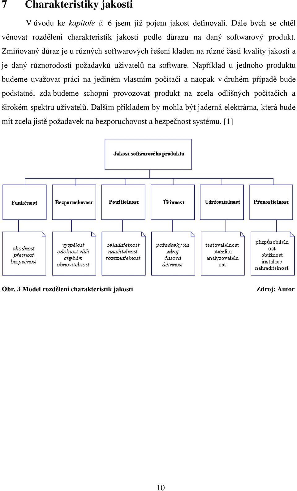 Například u jednoho produktu budeme uvaţovat práci na jediném vlastním počítači a naopak v druhém případě bude podstatné, zda budeme schopni provozovat produkt na zcela odlišných