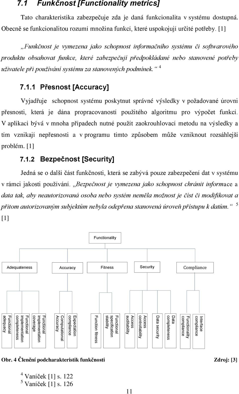 1 Funkčnost [Functionality metrics] Tato charakteristika zabezpečuje zda je daná funkcionalita v systému dostupná. Obecně se funkcionalitou rozumí mnoţina funkcí, které uspokojují určité potřeby.