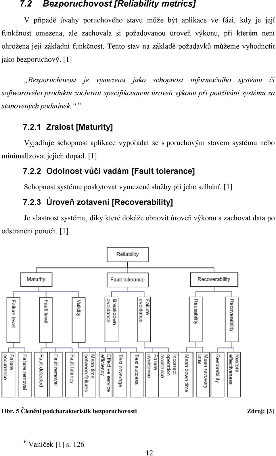 [1] Bezporuchovost je vymezena jako schopnost informačního systému či softwarového produktu zachovat specifikovanou úroveň výkonu při používání systému za stanovených podmínek. 6 7.2.