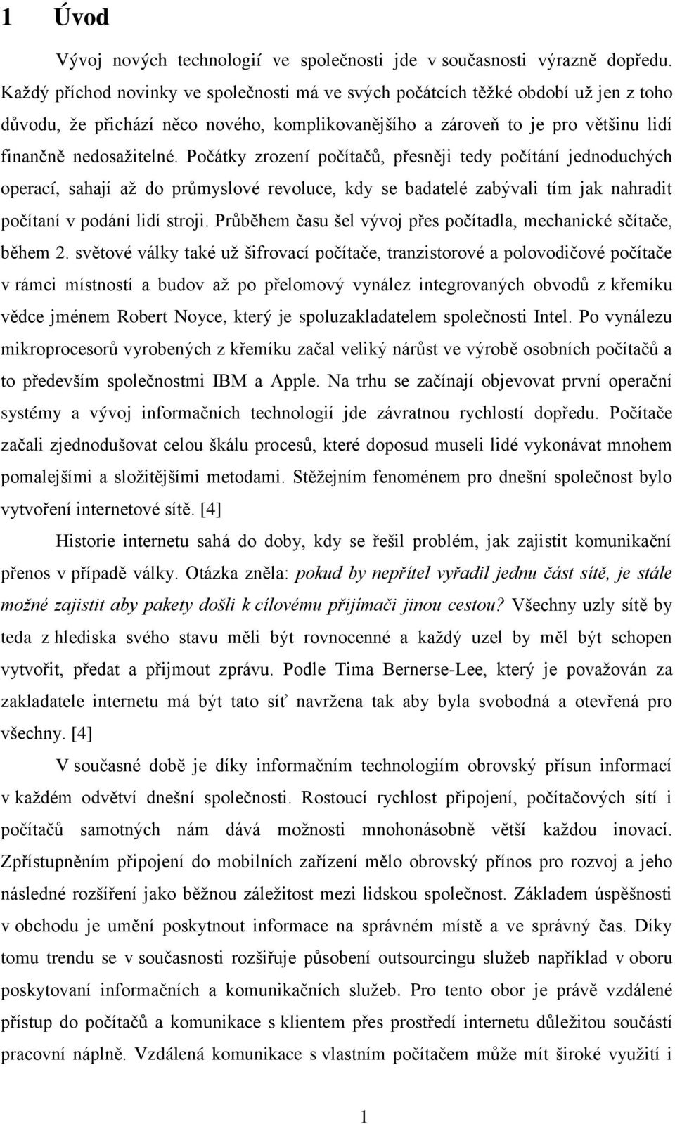 Počátky zrození počítačů, přesněji tedy počítání jednoduchých operací, sahají aţ do průmyslové revoluce, kdy se badatelé zabývali tím jak nahradit počítaní v podání lidí stroji.