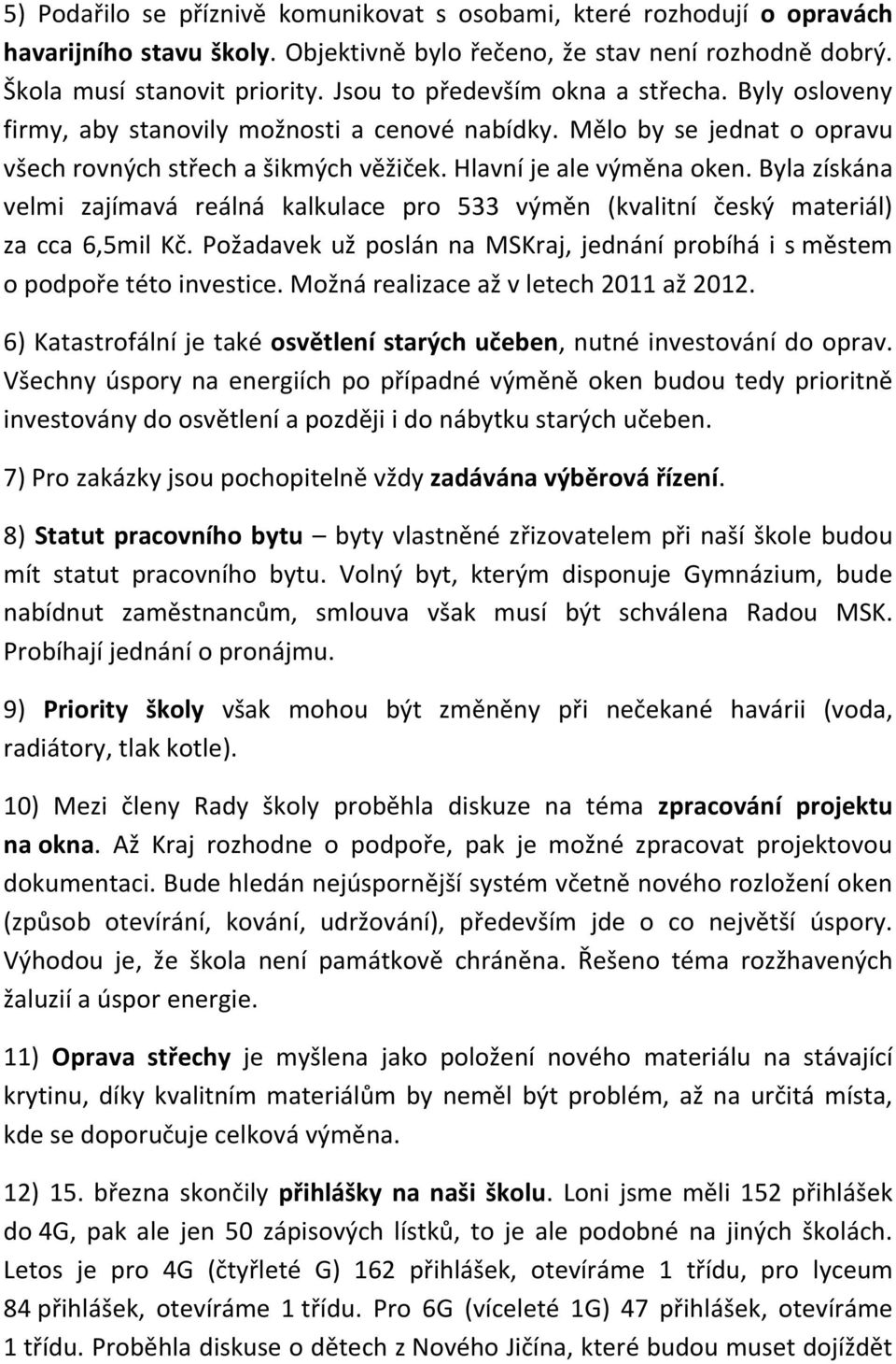 Byla získána velmi zajímavá reálná kalkulace pro 533 výměn (kvalitní český materiál) za cca 6,5mil Kč. Požadavek už poslán na MSKraj, jednání probíhá i s městem o podpoře této investice.