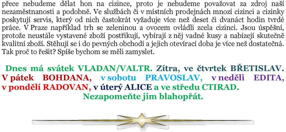 V Praze například trh se zeleninou a ovocem ovládli zcela cizinci. Jsou úspěšní, protože neustále vystavené zboží postřikují, vybírají z něj vadné kusy a nabízejí skutečně kvalitní zboží.