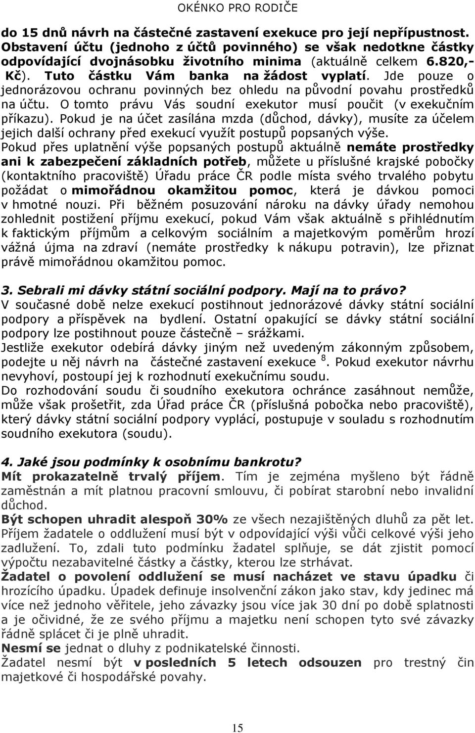 Jde pouze o jednorázovou ochranu povinných bez ohledu na původní povahu prostředků na účtu. O tomto právu Vás soudní exekutor musí poučit (v exekučním příkazu).