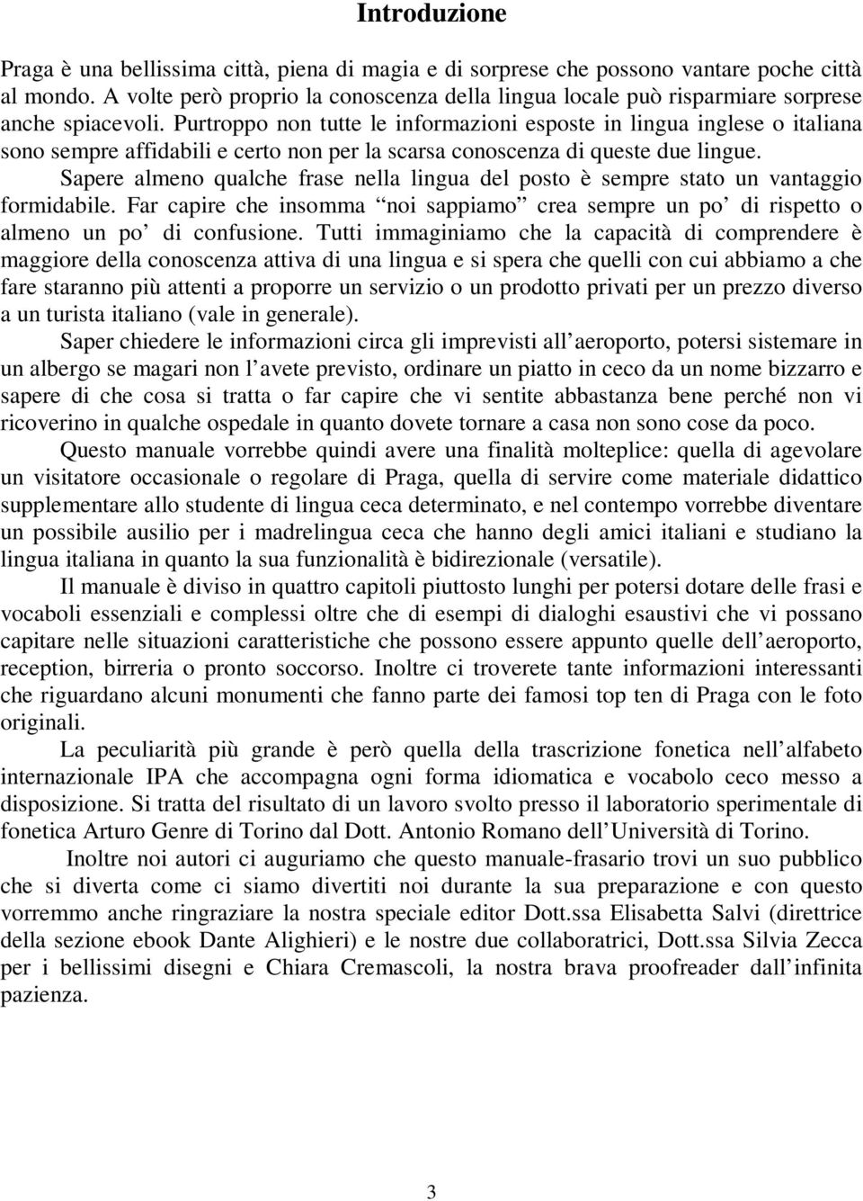 Purtroppo non tutte le informazioni esposte in lingua inglese o italiana sono sempre affidabili e certo non per la scarsa conoscenza di queste due lingue.